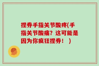 捏券手指关节酸疼(手指关节酸痛？这可能是因为你疯狂捏券！ )