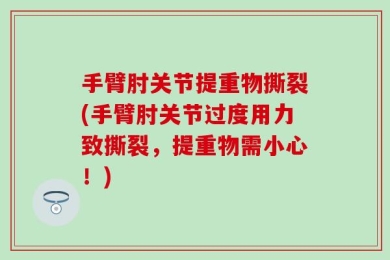 手臂肘关节提重物撕裂(手臂肘关节过度用力致撕裂，提重物需小心！)