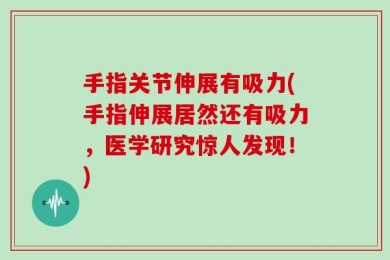 手指关节伸展有吸力(手指伸展居然还有吸力，医学研究惊人发现！)