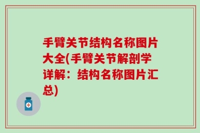手臂关节结构名称图片大全(手臂关节解剖学详解：结构名称图片汇总)