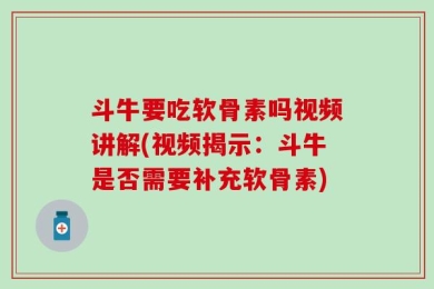 斗牛要吃软骨素吗视频讲解(视频揭示：斗牛是否需要补充软骨素)