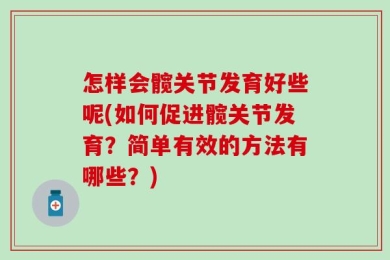 怎样会髋关节发育好些呢(如何促进髋关节发育？简单有效的方法有哪些？)