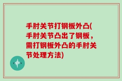 手肘关节打钢板外凸(手肘关节凸出了钢板，需打钢板外凸的手肘关节处理方法)
