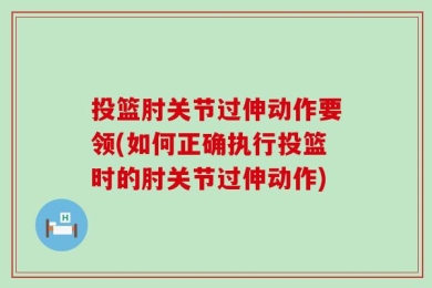 投篮肘关节过伸动作要领(如何正确执行投篮时的肘关节过伸动作)