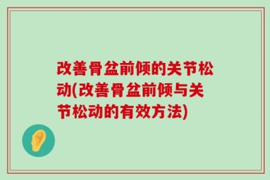 改善骨盆前倾的关节松动(改善骨盆前倾与关节松动的有效方法)