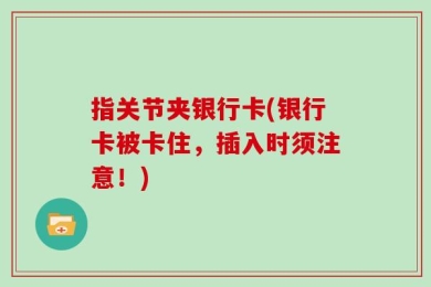 指关节夹银行卡(银行卡被卡住，插入时须注意！)