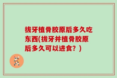 拔牙植骨胶原后多久吃东西(拔牙并植骨胶原后多久可以进食？)