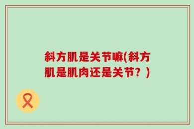 斜方肌是关节嘛(斜方肌是肌肉还是关节？)