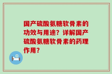国产硫酸氨糖软骨素的功效与用途？详解国产硫酸氨糖软骨素的药理作用？