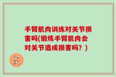 手臂肌肉训练对关节损害吗(锻炼手臂肌肉会对关节造成损害吗？)