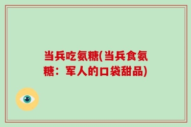 当兵吃氨糖(当兵食氨糖：军人的口袋甜品)