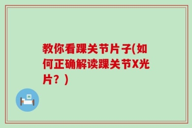 教你看踝关节片子(如何正确解读踝关节X光片？)