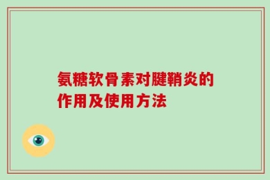 氨糖软骨素对腱鞘炎的作用及使用方法