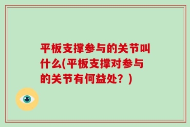 平板支撑参与的关节叫什么(平板支撑对参与的关节有何益处？)