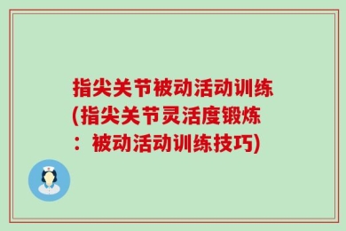 指尖关节被动活动训练(指尖关节灵活度锻炼：被动活动训练技巧)