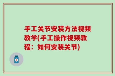 手工关节安装方法视频教学(手工操作视频教程：如何安装关节)