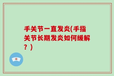 手关节一直发炎(手指关节长期发炎如何缓解？)