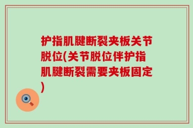 护指肌腱断裂夹板关节脱位(关节脱位伴护指肌腱断裂需要夹板固定)