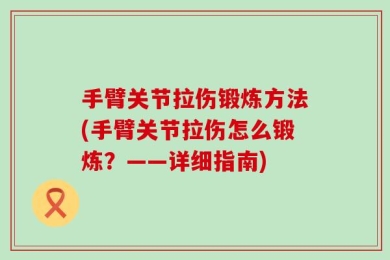 手臂关节拉伤锻炼方法(手臂关节拉伤怎么锻炼？——详细指南)