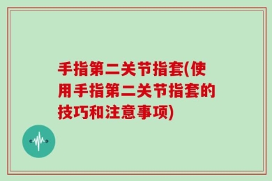 手指第二关节指套(使用手指第二关节指套的技巧和注意事项)