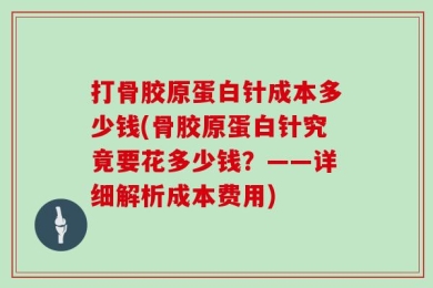 打骨胶原蛋白针成本多少钱(骨胶原蛋白针究竟要花多少钱？——详细解析成本费用)