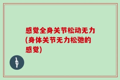 感觉全身关节松动无力(身体关节无力松弛的感觉)