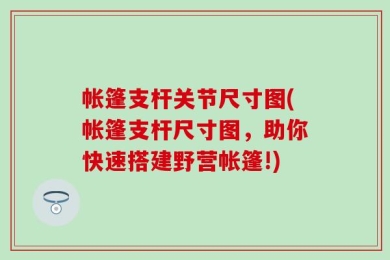 帐篷支杆关节尺寸图(帐篷支杆尺寸图，助你快速搭建野营帐篷!)
