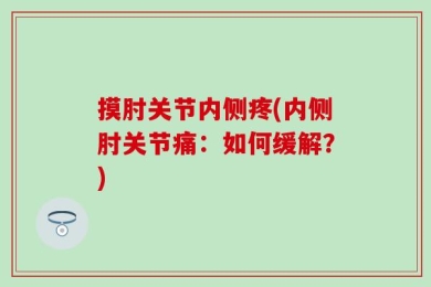 摸肘关节内侧疼(内侧肘关节痛：如何缓解？)