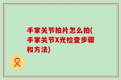 手掌关节拍片怎么拍(手掌关节X光检查步骤和方法)
