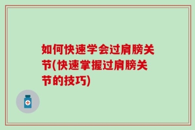 如何快速学会过肩膀关节(快速掌握过肩膀关节的技巧)
