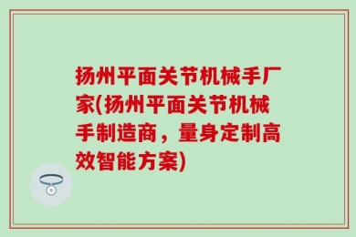 扬州平面关节机械手厂家(扬州平面关节机械手制造商，量身定制高效智能方案)