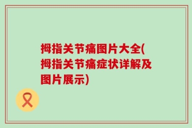 拇指关节痛图片大全(拇指关节痛症状详解及图片展示)
