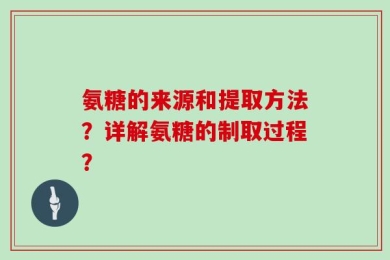 氨糖的来源和提取方法？详解氨糖的制取过程？