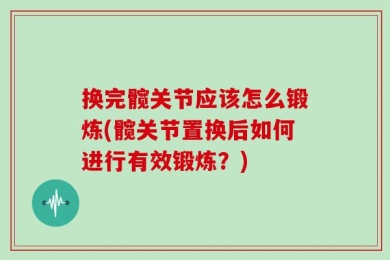 换完髋关节应该怎么锻炼(髋关节置换后如何进行有效锻炼？)