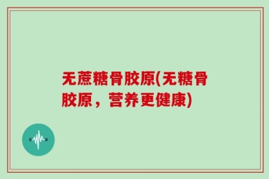 无蔗糖骨胶原(无糖骨胶原，营养更健康)