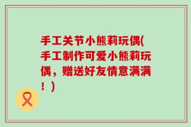 手工关节小熊莉玩偶(手工制作可爱小熊莉玩偶，赠送好友情意满满！)