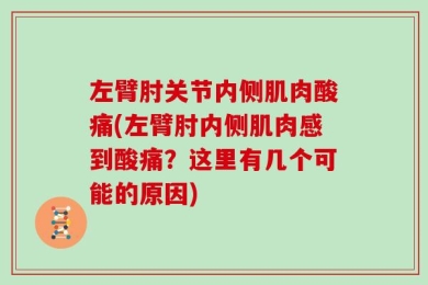 左臂肘关节内侧肌肉酸痛(左臂肘内侧肌肉感到酸痛？这里有几个可能的原因)