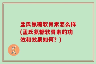 孟氏氨糖软骨素怎么样(孟氏氨糖软骨素的功效和效果如何？)
