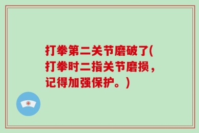 打拳第二关节磨破了(打拳时二指关节磨损，记得加强保护。)
