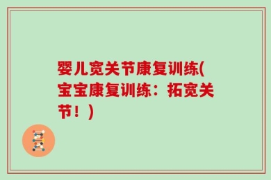 婴儿宽关节康复训练(宝宝康复训练：拓宽关节！)