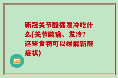 新冠关节酸痛发冷吃什么(关节酸痛、发冷？这些食物可以缓解新冠症状)