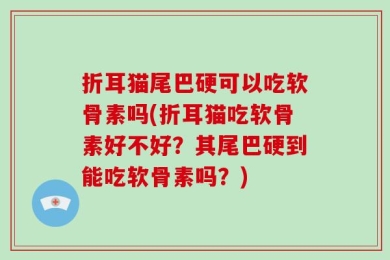 折耳猫尾巴硬可以吃软骨素吗(折耳猫吃软骨素好不好？其尾巴硬到能吃软骨素吗？)