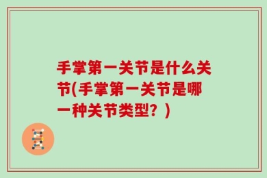 手掌第一关节是什么关节(手掌第一关节是哪一种关节类型？)