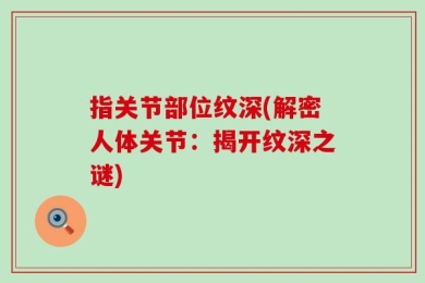 指关节部位纹深(解密人体关节：揭开纹深之谜)