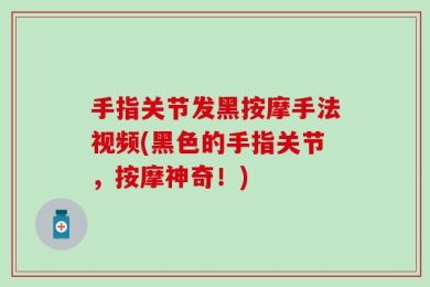 手指关节发黑按摩手法视频(黑色的手指关节，按摩神奇！)