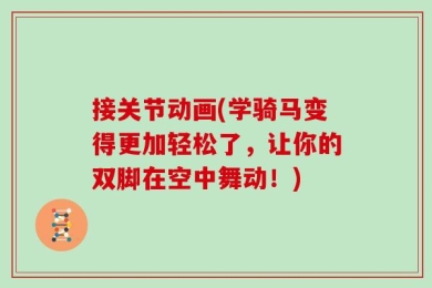 接关节动画(学骑马变得更加轻松了，让你的双脚在空中舞动！)