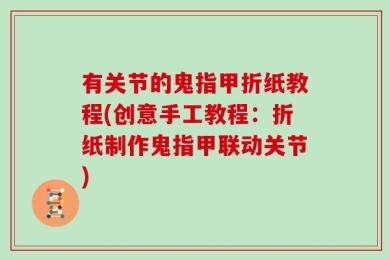 有关节的鬼指甲折纸教程(创意手工教程：折纸制作鬼指甲联动关节)
