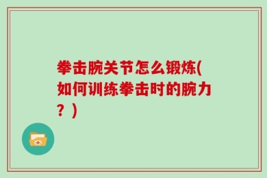 拳击腕关节怎么锻炼(如何训练拳击时的腕力？)