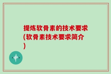 提炼软骨素的技术要求(软骨素技术要求简介)