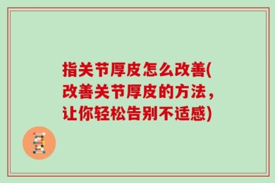 指关节厚皮怎么改善(改善关节厚皮的方法，让你轻松告别不适感)